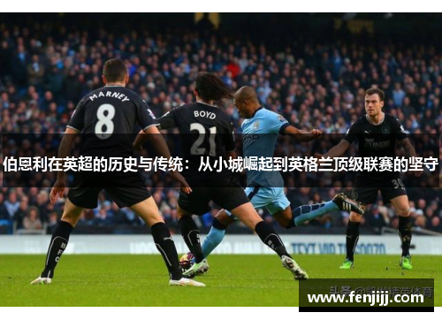 伯恩利在英超的历史与传统：从小城崛起到英格兰顶级联赛的坚守