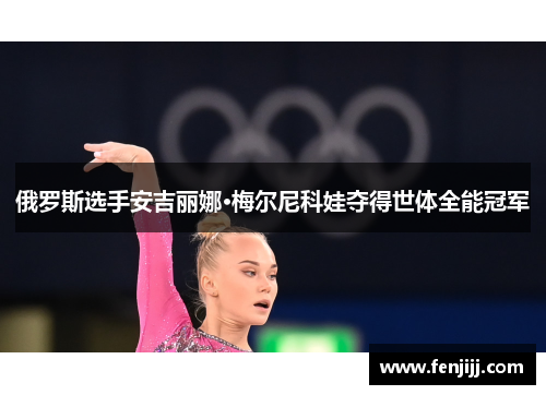 俄罗斯选手安吉丽娜·梅尔尼科娃夺得世体全能冠军