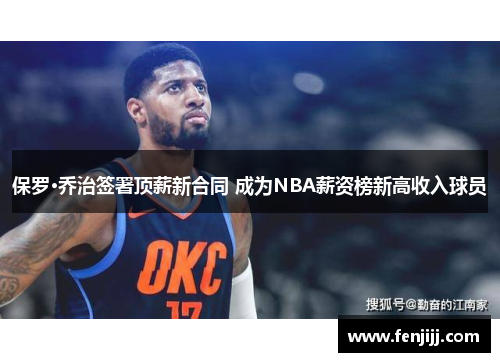 保罗·乔治签署顶薪新合同 成为NBA薪资榜新高收入球员