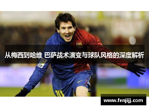 从梅西到哈维 巴萨战术演变与球队风格的深度解析
