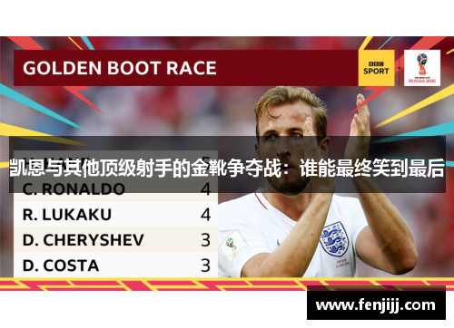 凯恩与其他顶级射手的金靴争夺战：谁能最终笑到最后