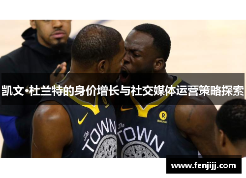 凯文·杜兰特的身价增长与社交媒体运营策略探索