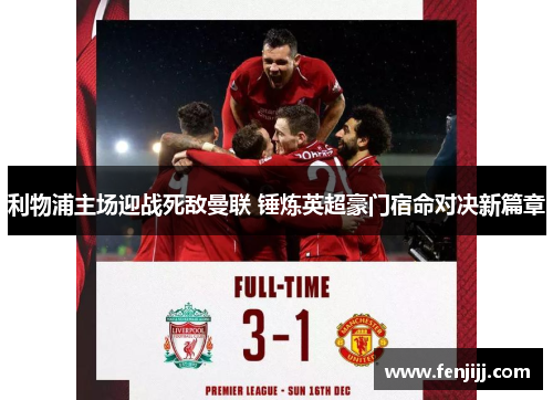 利物浦主场迎战死敌曼联 锤炼英超豪门宿命对决新篇章