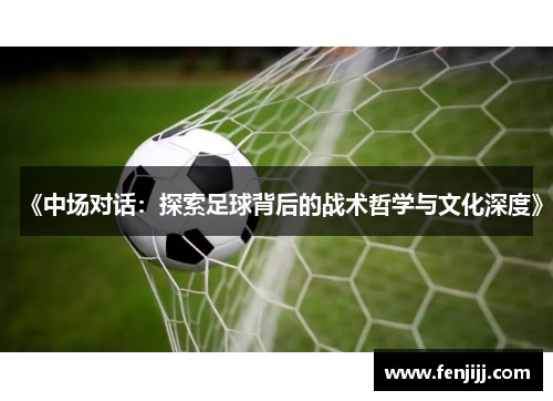 《中场对话：探索足球背后的战术哲学与文化深度》