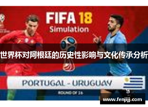 世界杯对阿根廷的历史性影响与文化传承分析