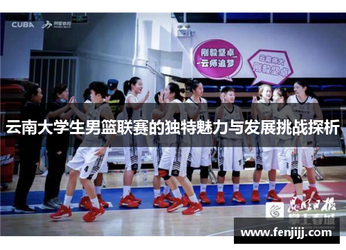 云南大学生男篮联赛的独特魅力与发展挑战探析