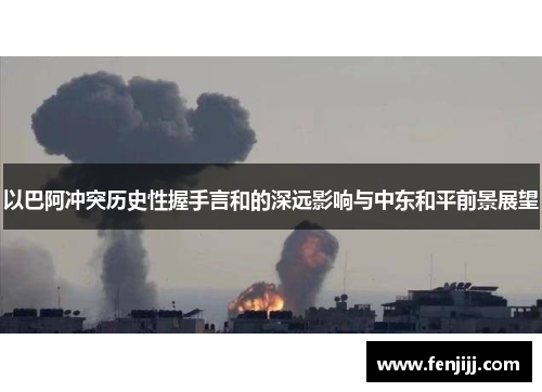 以巴阿冲突历史性握手言和的深远影响与中东和平前景展望