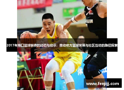 2017年海口篮球联赛的经验与启示：推动地方篮球发展与社区互动的路径探索