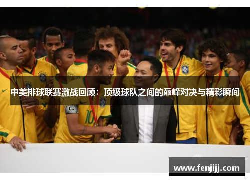 中美排球联赛激战回顾：顶级球队之间的巅峰对决与精彩瞬间