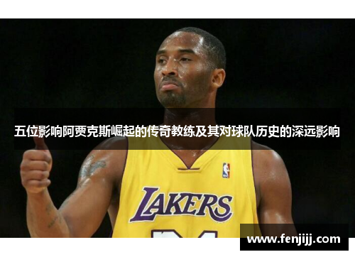 五位影响阿贾克斯崛起的传奇教练及其对球队历史的深远影响