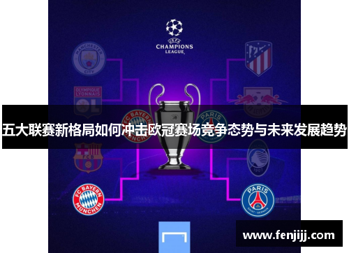 五大联赛新格局如何冲击欧冠赛场竞争态势与未来发展趋势