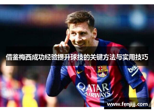 借鉴梅西成功经验提升球技的关键方法与实用技巧