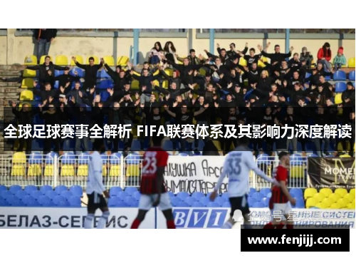 全球足球赛事全解析 FIFA联赛体系及其影响力深度解读