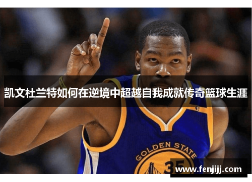 凯文杜兰特如何在逆境中超越自我成就传奇篮球生涯