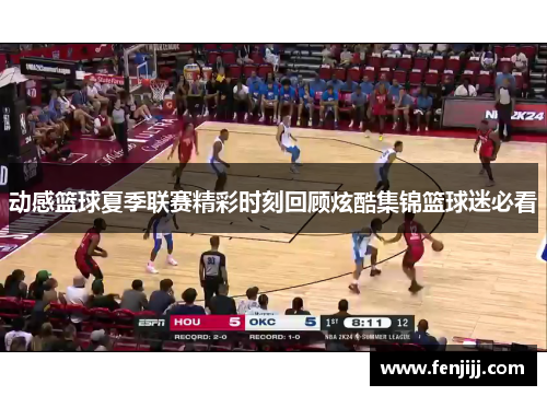 动感篮球夏季联赛精彩时刻回顾炫酷集锦篮球迷必看