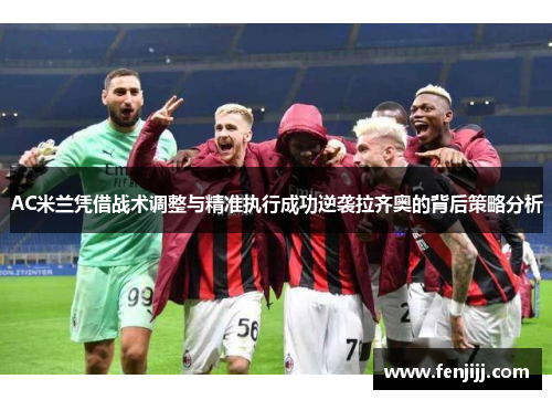 AC米兰凭借战术调整与精准执行成功逆袭拉齐奥的背后策略分析