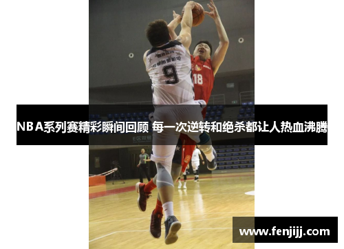 NBA系列赛精彩瞬间回顾 每一次逆转和绝杀都让人热血沸腾