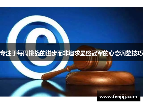 专注于每周挑战的进步而非追求最终冠军的心态调整技巧