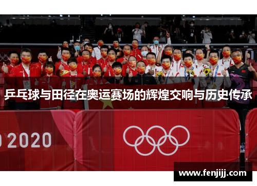 乒乓球与田径在奥运赛场的辉煌交响与历史传承
