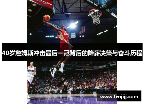 40岁詹姆斯冲击最后一冠背后的降薪决策与奋斗历程