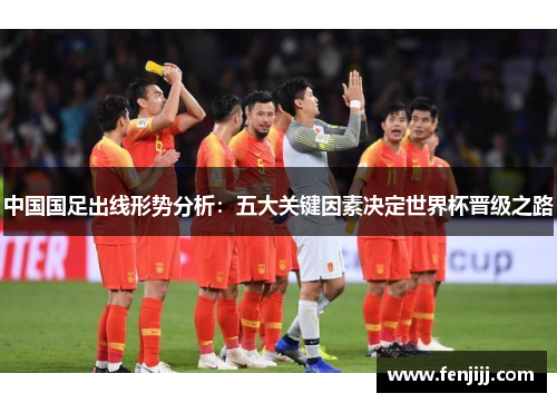 中国国足出线形势分析：五大关键因素决定世界杯晋级之路