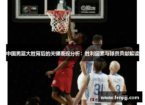 中国男篮大胜背后的关键表现分析：胜利因素与球员贡献解读