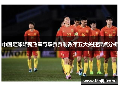 中国足球降薪政策与联赛赛制改革五大关键要点分析