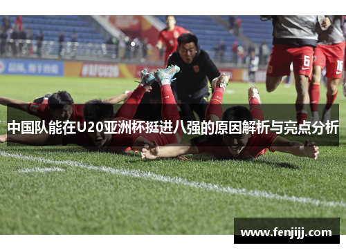中国队能在U20亚洲杯挺进八强的原因解析与亮点分析