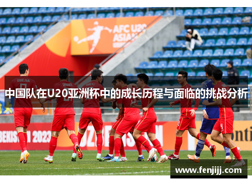中国队在U20亚洲杯中的成长历程与面临的挑战分析