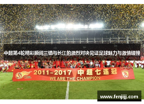 中超第4轮精彩瞬间三镇与长江的激烈对决见证足球魅力与激情碰撞