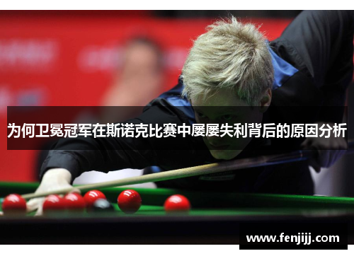 为何卫冕冠军在斯诺克比赛中屡屡失利背后的原因分析 为何卫冕冠军在斯诺克比赛中屡屡失利背后的原因分析