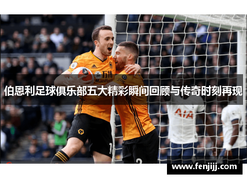 伯恩利足球俱乐部五大精彩瞬间回顾与传奇时刻再现