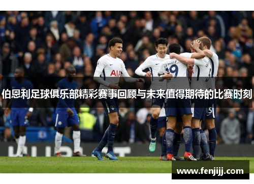 伯恩利足球俱乐部精彩赛事回顾与未来值得期待的比赛时刻 伯恩利足球俱乐部精彩赛事回顾与未来值得期待的比赛时刻