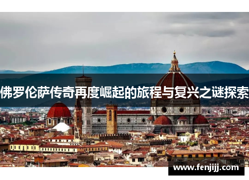 佛罗伦萨传奇再度崛起的旅程与复兴之谜探索