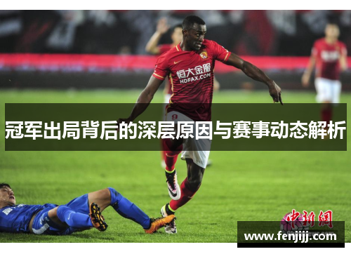 冠军出局背后的深层原因与赛事动态解析