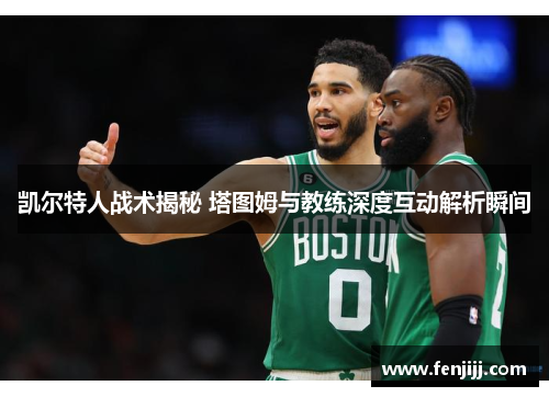 凯尔特人战术揭秘 塔图姆与教练深度互动解析瞬间