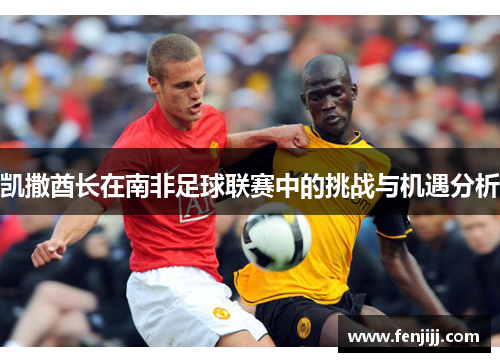 凯撒酋长在南非足球联赛中的挑战与机遇分析