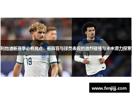 利物浦新赛季必看亮点：新阵容与球员表现的激烈碰撞与未来潜力探索