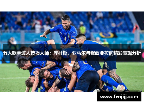 五大联赛过人技巧大师：库杜斯、亚马尔与穆西亚拉的精彩表现分析