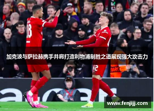 加克波与萨拉赫携手并肩打造利物浦制胜之道展现强大攻击力