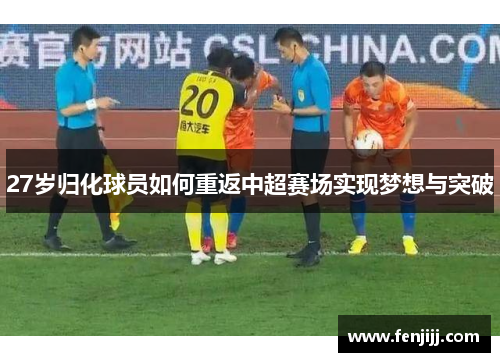 27岁归化球员如何重返中超赛场实现梦想与突破