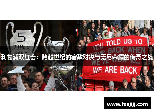 利物浦双红会：跨越世纪的宿敌对决与无尽荣耀的传奇之战