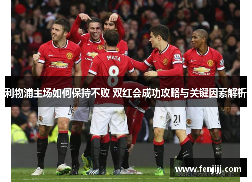 利物浦主场如何保持不败 双红会成功攻略与关键因素解析