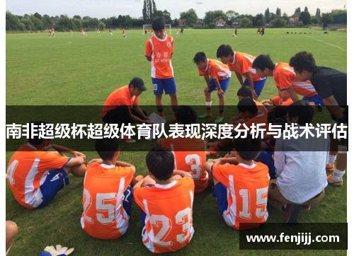南非超级杯超级体育队表现深度分析与战术评估