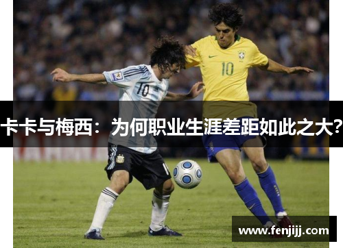 卡卡与梅西：为何职业生涯差距如此之大？