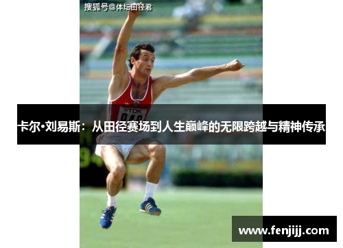 卡尔·刘易斯：从田径赛场到人生巅峰的无限跨越与精神传承