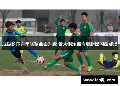 厄瓜多尔青年联赛全面升级 各大俱乐部青训新星闪耀赛场