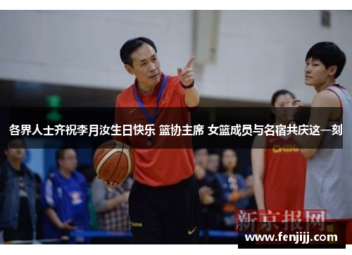 各界人士齐祝李月汝生日快乐 篮协主席 女篮成员与名宿共庆这一刻