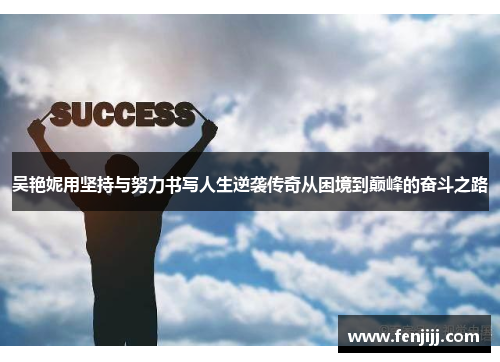 吴艳妮用坚持与努力书写人生逆袭传奇从困境到巅峰的奋斗之路