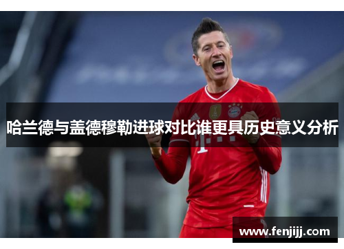 哈兰德与盖德穆勒进球对比谁更具历史意义分析